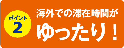 海外での滞在時間がゆったり！